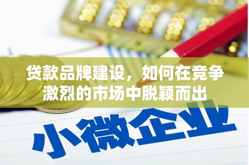 从江贷款品牌建设，如何在竞争激烈的市场中脱颖而出