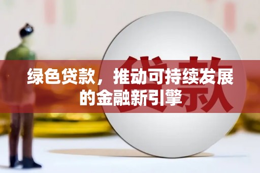 从江绿色贷款，推动可持续发展的金融新引擎