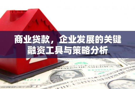 从江商业贷款，企业发展的关键融资工具与策略分析
