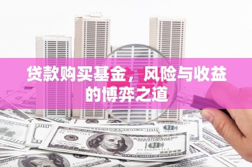 从江贷款购买基金，风险与收益的博弈之道