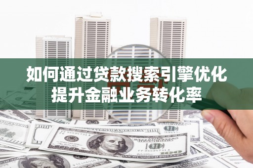 从江如何通过贷款搜索引擎优化提升金融业务转化率
