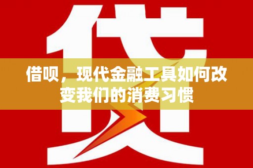 从江借呗，现代金融工具如何改变我们的消费习惯
