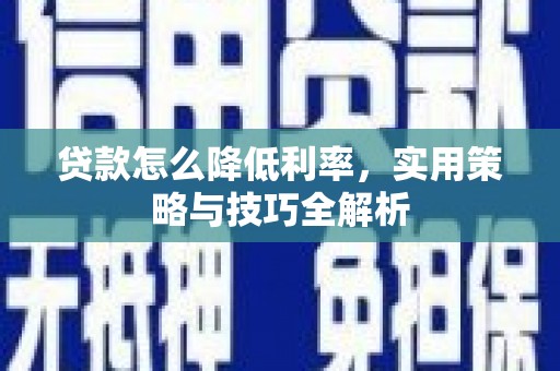 从江贷款怎么降低利率，实用策略与技巧全解析