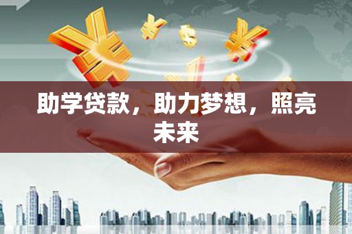 从江助学贷款，助力梦想，照亮未来