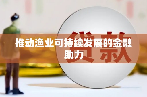 从江推动渔业可持续发展的金融助力