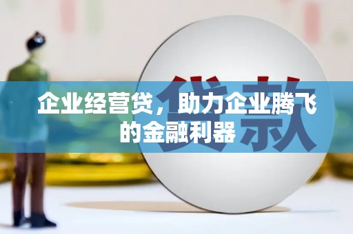 从江企业经营贷，助力企业腾飞的金融利器