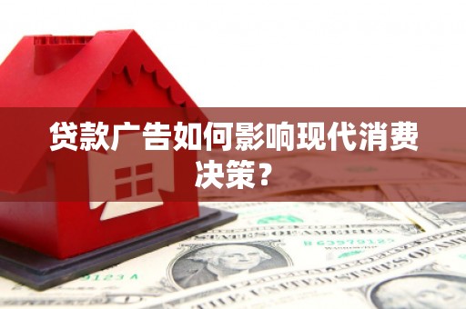 从江贷款广告如何影响现代消费决策？