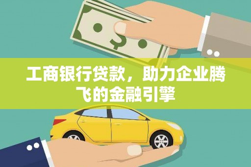 从江工商银行贷款，助力企业腾飞的金融引擎