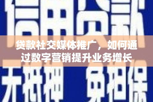 从江贷款社交媒体推广，如何通过数字营销提升业务增长