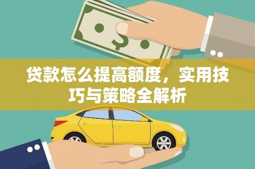 从江贷款怎么提高额度，实用技巧与策略全解析