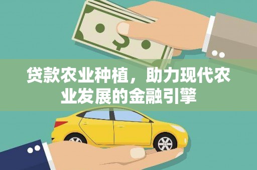 从江贷款农业种植，助力现代农业发展的金融引擎