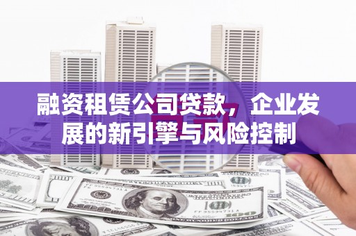 从江融资租赁公司贷款，企业发展的新引擎与风险控制
