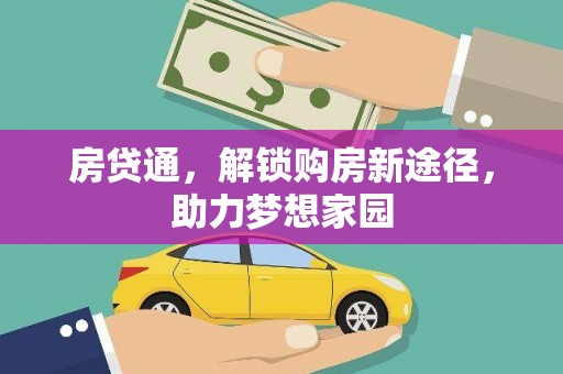 从江房贷通，解锁购房新途径，助力梦想家园
