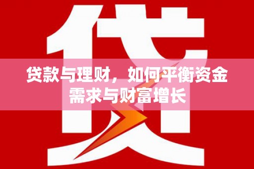 从江贷款与理财，如何平衡资金需求与财富增长