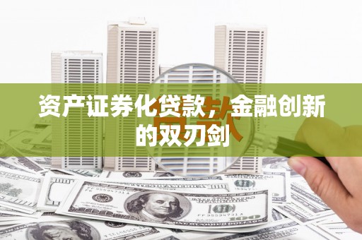 从江资产证券化贷款，金融创新的双刃剑