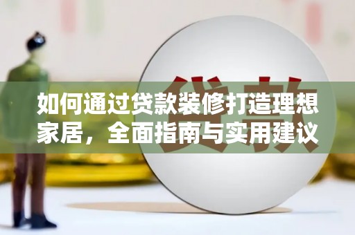 从江如何通过贷款装修打造理想家居，全面指南与实用建议