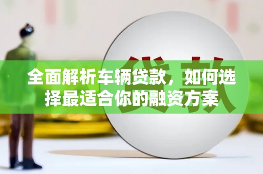 从江全面解析车辆贷款，如何选择最适合你的融资方案