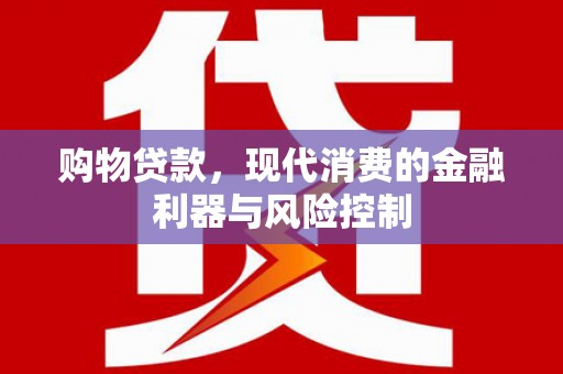 从江购物贷款，现代消费的金融利器与风险控制
