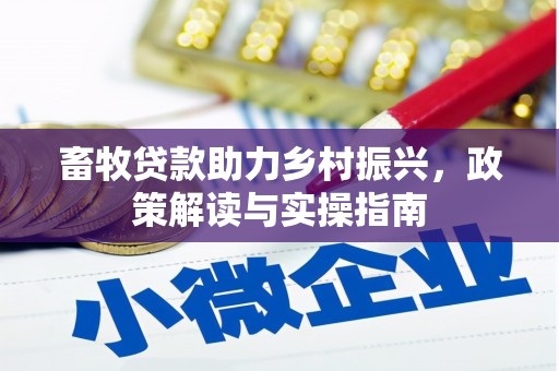 从江畜牧贷款助力乡村振兴，政策解读与实操指南