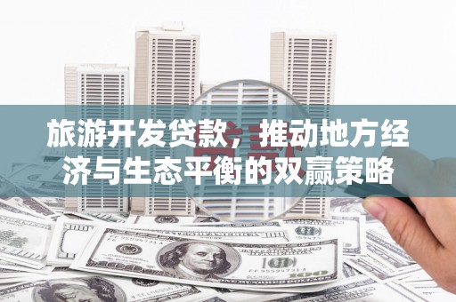 从江旅游开发贷款，推动地方经济与生态平衡的双赢策略
