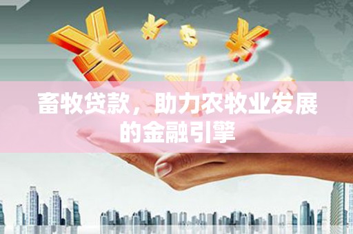 从江畜牧贷款，助力农牧业发展的金融引擎