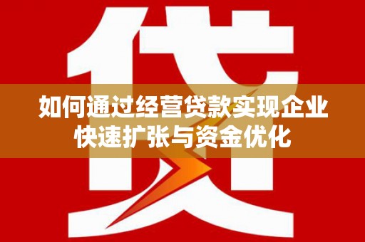 从江如何通过经营贷款实现企业快速扩张与资金优化