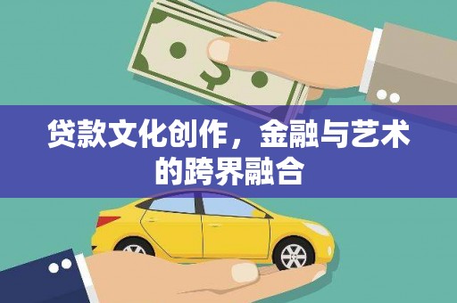 从江贷款文化创作，金融与艺术的跨界融合