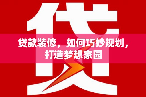 从江贷款装修，如何巧妙规划，打造梦想家园