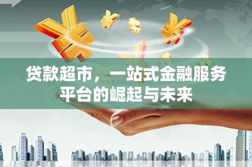 从江贷款超市，一站式金融服务平台的崛起与未来