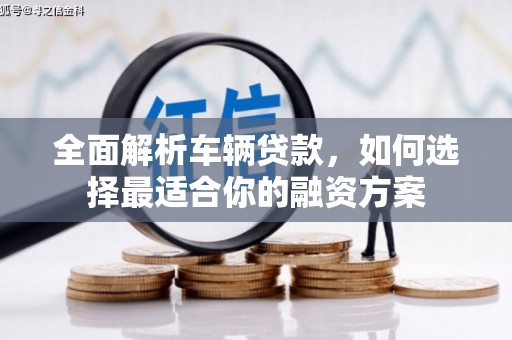 从江全面解析车辆贷款，如何选择最适合你的融资方案