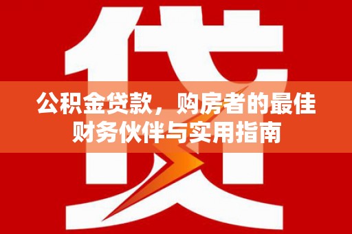 从江公积金贷款，购房者的最佳财务伙伴与实用指南