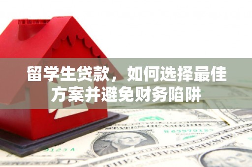 从江留学生贷款，如何选择最佳方案并避免财务陷阱