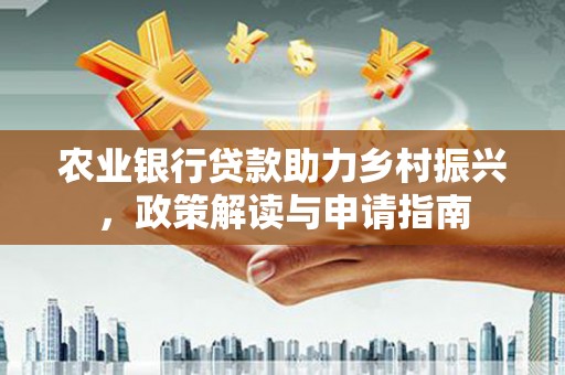 从江农业银行贷款助力乡村振兴，政策解读与申请指南