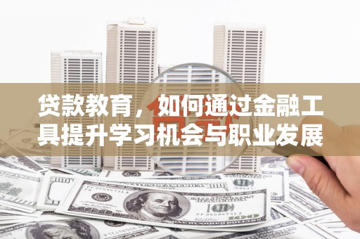 从江贷款教育，如何通过金融工具提升学习机会与职业发展