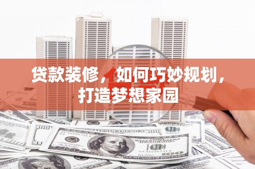 从江贷款装修，如何巧妙规划，打造梦想家园