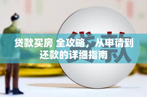 从江贷款买房 全攻略，从申请到还款的详细指南