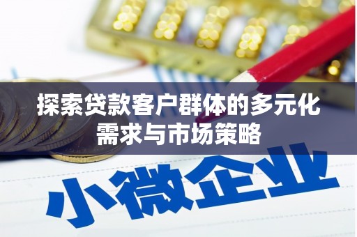 从江探索贷款客户群体的多元化需求与市场策略