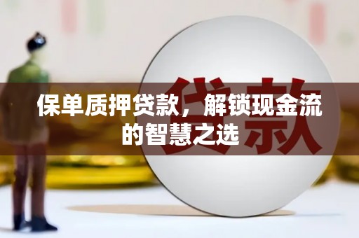 从江保单质押贷款，解锁现金流的智慧之选
