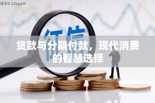 从江贷款与分期付款，现代消费的智慧选择