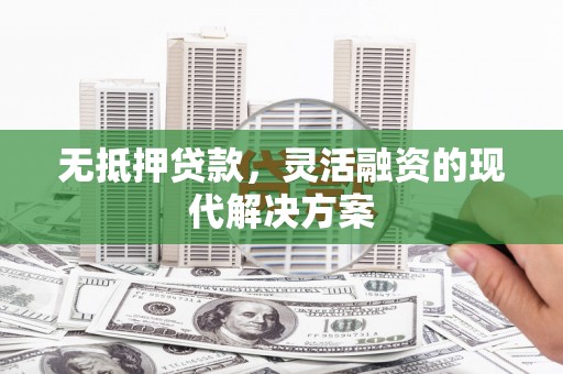从江无抵押贷款，灵活融资的现代解决方案