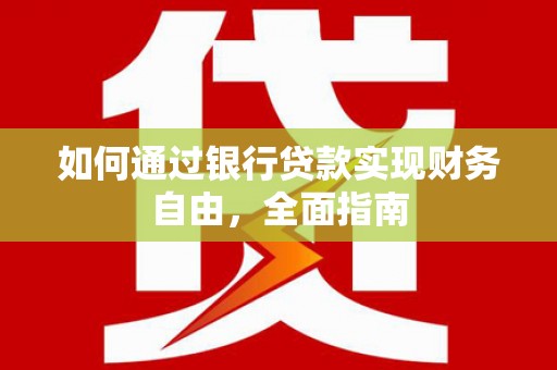 从江如何通过银行贷款实现财务自由，全面指南
