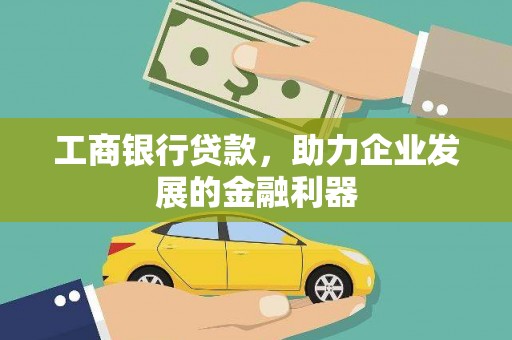 从江工商银行贷款，助力企业发展的金融利器