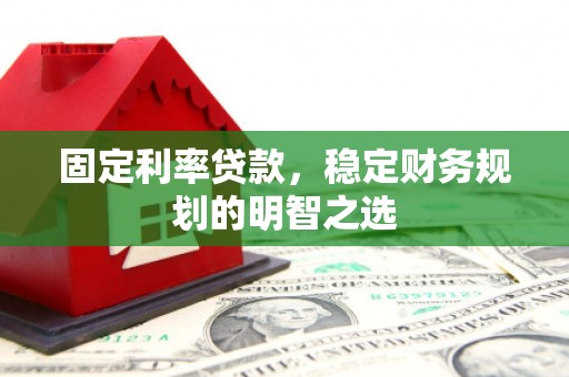 从江固定利率贷款，稳定财务规划的明智之选