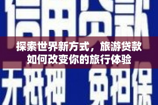 从江探索世界新方式，旅游贷款如何改变你的旅行体验