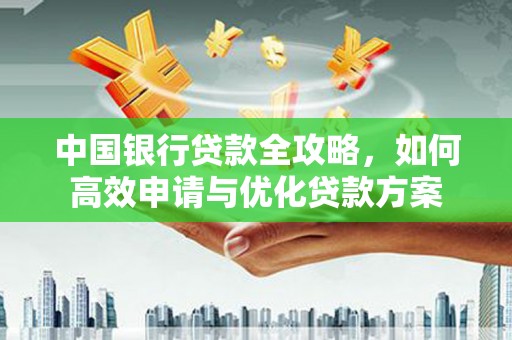 从江中国银行贷款全攻略，如何高效申请与优化贷款方案