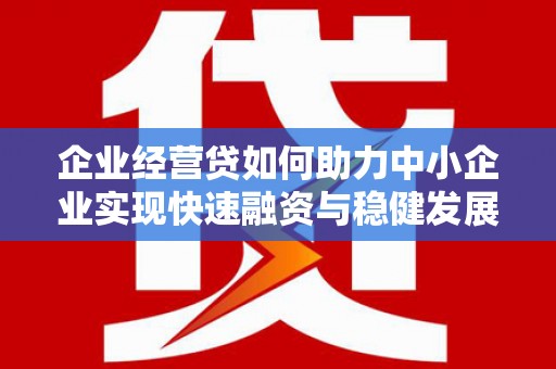 从江企业经营贷如何助力中小企业实现快速融资与稳健发展