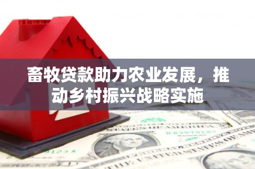 从江畜牧贷款助力农业发展，推动乡村振兴战略实施