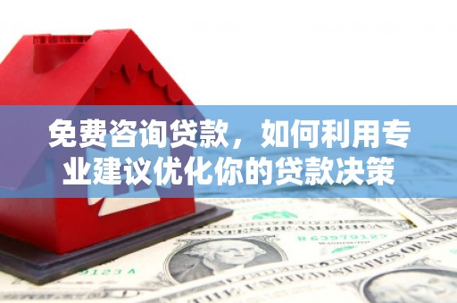 从江免费咨询贷款，如何利用专业建议优化你的贷款决策
