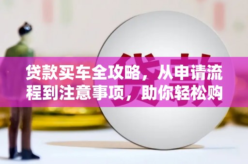 从江贷款买车全攻略，从申请流程到注意事项，助你轻松购车