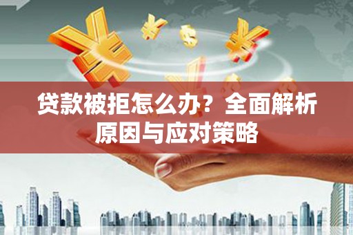 从江贷款被拒怎么办？全面解析原因与应对策略